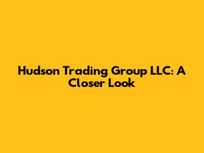 Hudson Trading Group LLC: A Closer Look