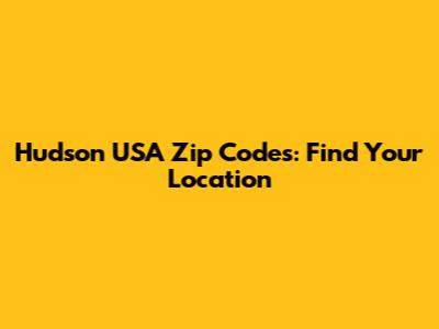 Hudson USA Zip Codes: Find Your Location