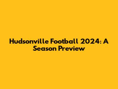 Hudsonville Football 2024: A Season Preview