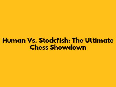 Human Vs. Stockfish: The Ultimate Chess Showdown