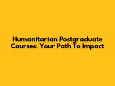 Humanitarian Postgraduate Courses: Your Path To Impact