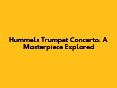Hummel's Trumpet Concerto: A Masterpiece Explored
