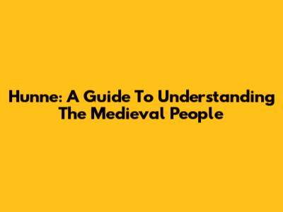 Hunne: A Guide To Understanding The Medieval People