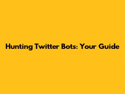 Hunting Twitter Bots: Your Guide