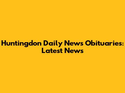Huntingdon Daily News Obituaries: Latest News