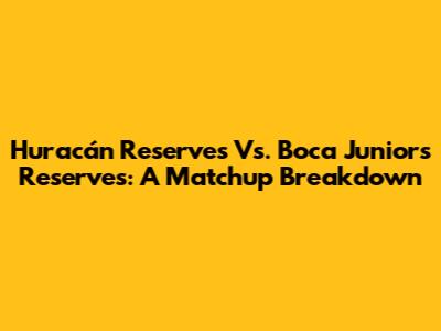 Huracán Reserves Vs. Boca Juniors Reserves: A Matchup Breakdown