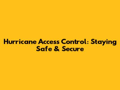 Hurricane Access Control: Staying Safe & Secure