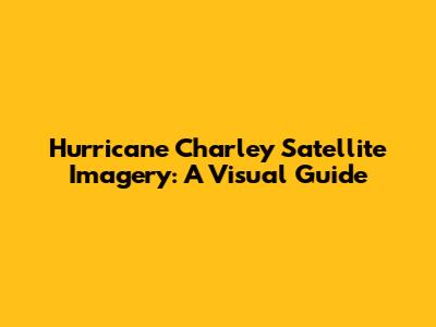 Hurricane Charley Satellite Imagery: A Visual Guide