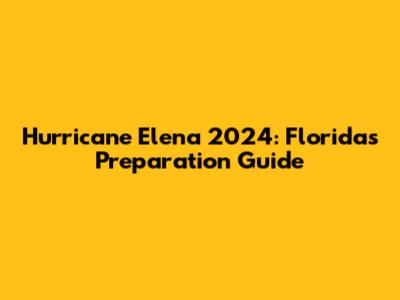 Hurricane Elena 2024: Florida's Preparation Guide