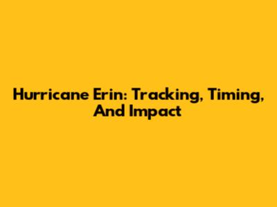 Hurricane Erin: Tracking, Timing, And Impact