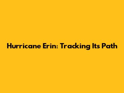 Hurricane Erin: Tracking Its Path
