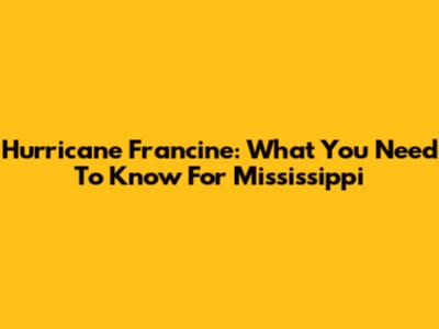Hurricane Francine: What You Need To Know For Mississippi