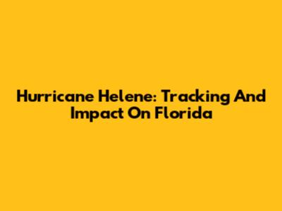 Hurricane Helene: Tracking And Impact On Florida