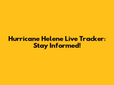 Hurricane Helene Live Tracker: Stay Informed!