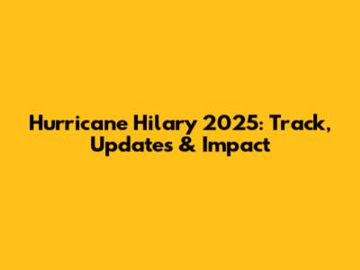 Hurricane Hilary 2025: Track, Updates & Impact
