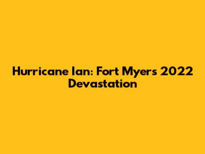 Hurricane Ian: Fort Myers' 2022 Devastation