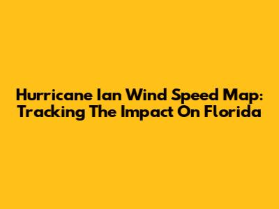 Hurricane Ian Wind Speed Map: Tracking The Impact On Florida