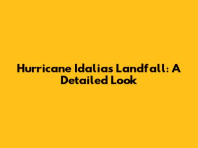 Hurricane Idalia's Landfall: A Detailed Look