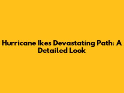 Hurricane Ike's Devastating Path: A Detailed Look