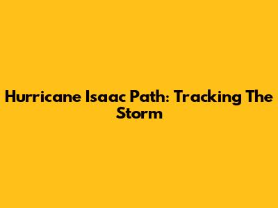 Hurricane Isaac Path: Tracking The Storm