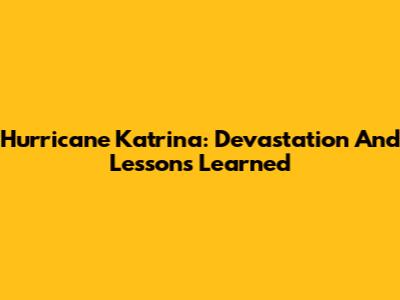 Hurricane Katrina: Devastation And Lessons Learned