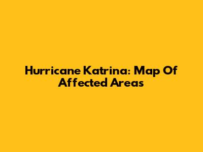 Hurricane Katrina: Map Of Affected Areas