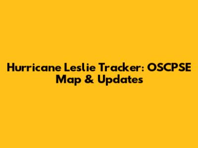 Hurricane Leslie Tracker: OSCPSE Map & Updates