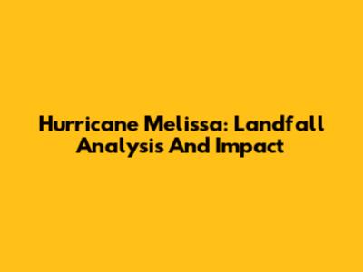 Hurricane Melissa: Landfall Analysis And Impact