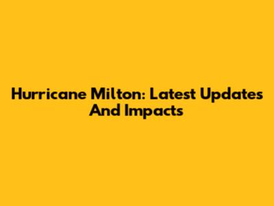 Hurricane Milton: Latest Updates And Impacts