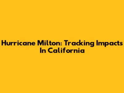 Hurricane Milton: Tracking Impacts In California