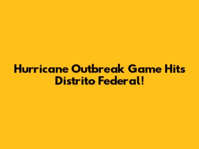 Hurricane Outbreak Game Hits Distrito Federal!