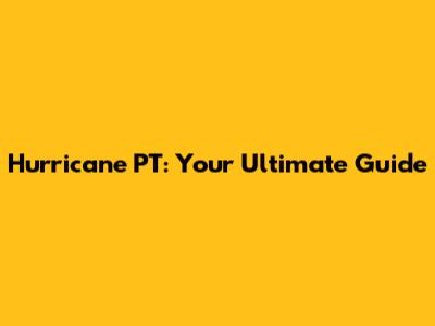 Hurricane PT: Your Ultimate Guide