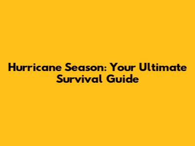 Hurricane Season: Your Ultimate Survival Guide