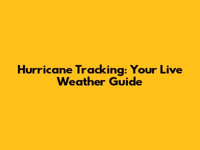 Hurricane Tracking: Your Live Weather Guide