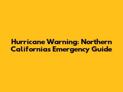 Hurricane Warning: Northern California's Emergency Guide