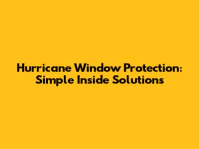 Hurricane Window Protection: Simple Inside Solutions