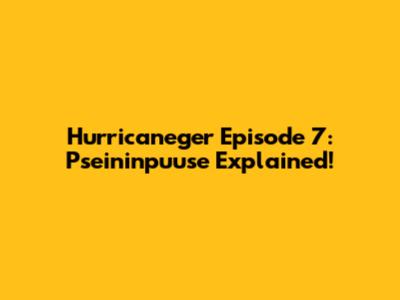 Hurricaneger Episode 7: Pseininpuuse Explained!