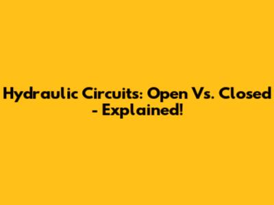 Hydraulic Circuits: Open Vs. Closed - Explained!