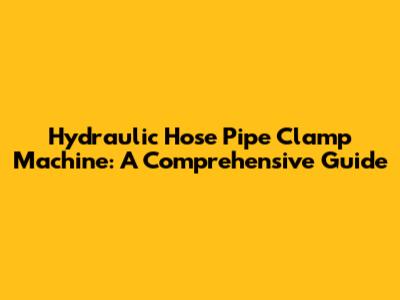 Hydraulic Hose Pipe Clamp Machine: A Comprehensive Guide