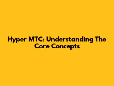 Hyper MTC: Understanding The Core Concepts