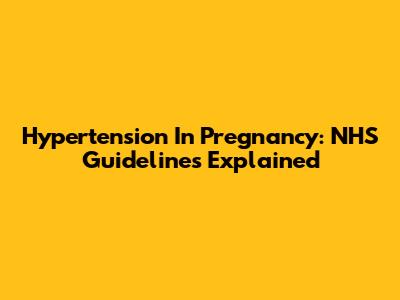 Hypertension In Pregnancy: NHS Guidelines Explained