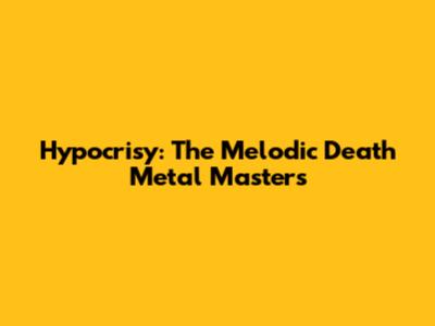 Hypocrisy: The Melodic Death Metal Masters