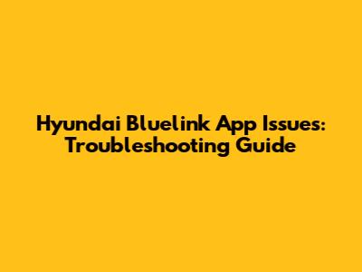 Hyundai Bluelink App Issues: Troubleshooting Guide