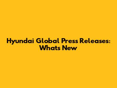 Hyundai Global Press Releases: What's New