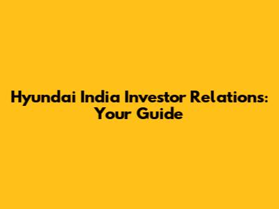 Hyundai India Investor Relations: Your Guide
