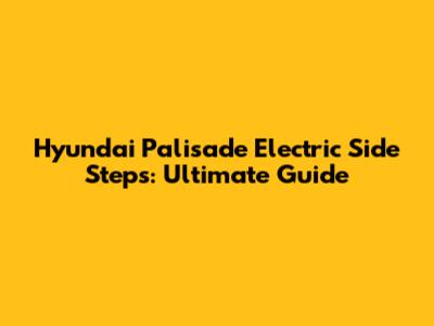 Hyundai Palisade Electric Side Steps: Ultimate Guide
