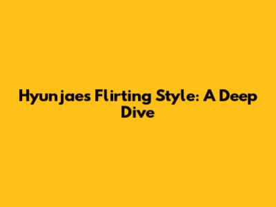 Hyunjae's Flirting Style: A Deep Dive