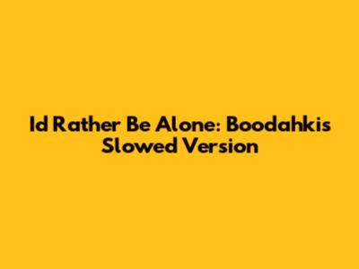I'd Rather Be Alone: Boodahki's Slowed Version