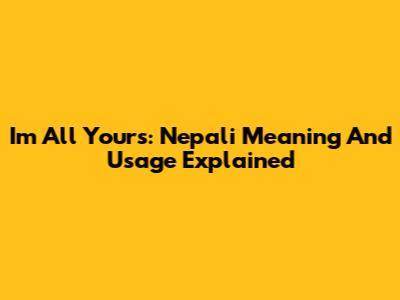 I'm All Yours: Nepali Meaning And Usage Explained