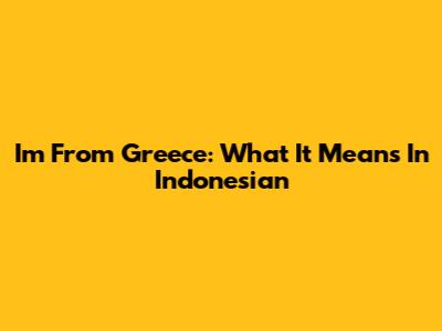 I'm From Greece: What It Means In Indonesian
